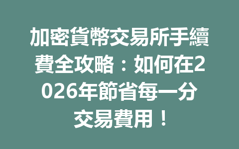 加密貨幣交易所手續費全攻略：如何在2026年節省每一分交易費用！ 一