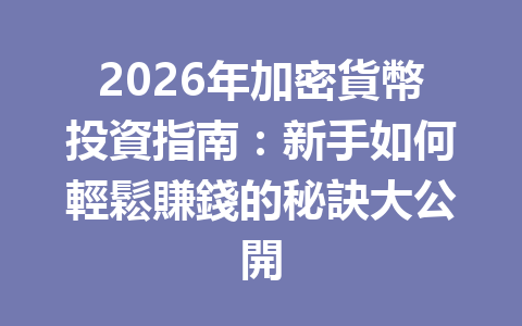 2026年加密貨幣投資指南：新手如何輕鬆賺錢的秘訣大公開 一
