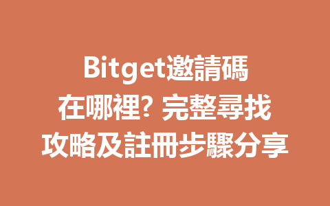 Bitget邀請碼在哪裡? 完整尋找攻略及註冊步驟分享 一