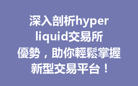 深入剖析hyperliquid交易所優勢，助你輕鬆掌握新型交易平台！ 一