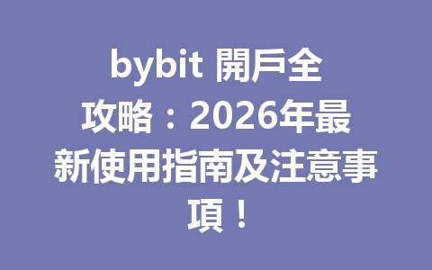 bybit 開戶全攻略：2026年最新使用指南及注意事項！ 一