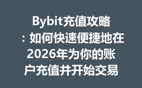 Bybit充值攻略：如何快速便捷地在2026年为你的账户充值并开始交易 一