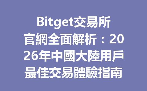 Bitget交易所官網全面解析：2026年中國大陸用戶最佳交易體驗指南 一