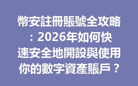 幣安註冊賬號全攻略：2026年如何快速安全地開設與使用你的數字資產賬戶？ 一