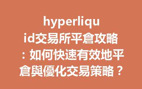 hyperliquid交易所平倉攻略:如何快速有效地平倉與優化交易策略? 一
