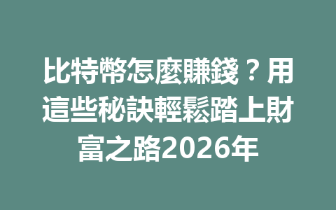 比特幣怎麼賺錢？用這些秘訣輕鬆踏上財富之路2026年 一