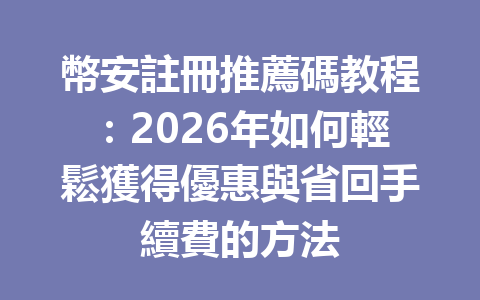 幣安註冊推薦碼教程：2026年如何輕鬆獲得優惠與省回手續費的方法 一