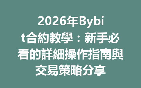 2026年Bybit合約教學：新手必看的詳細操作指南與交易策略分享 一