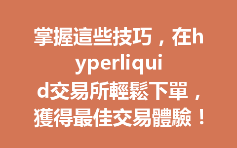 掌握這些技巧，在hyperliquid交易所輕鬆下單，獲得最佳交易體驗！ 一