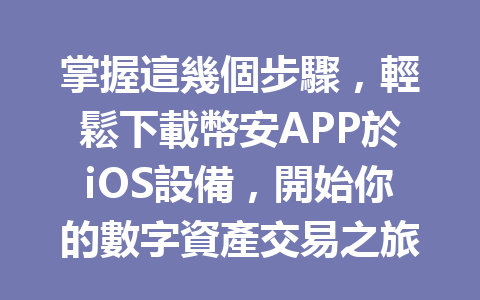 掌握這幾個步驟，輕鬆下載幣安APP於iOS設備，開始你的數字資產交易之旅！ 一
