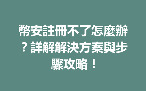 幣安註冊不了怎麼辦？詳解解決方案與步驟攻略！ 一