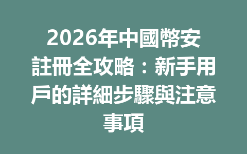 2026年中國幣安註冊全攻略：新手用戶的詳細步驟與注意事項 一