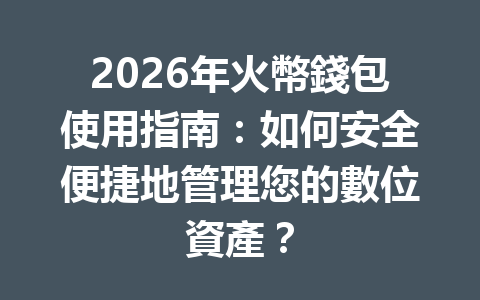 2026年火幣錢包使用指南：如何安全便捷地管理您的數位資產？ 一
