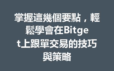 掌握這幾個要點，輕鬆學會在Bitget上跟單交易的技巧與策略 一