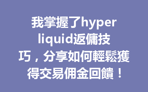 我掌握了hyperliquid返傭技巧，分享如何輕鬆獲得交易佣金回饋！ 一