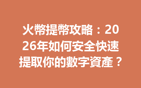 火幣提幣攻略：2026年如何安全快速提取你的數字資產？ 一
