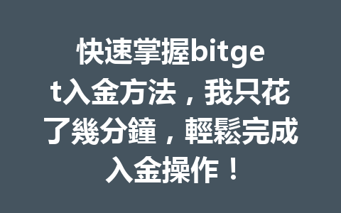 快速掌握bitget入金方法，我只花了幾分鐘，輕鬆完成入金操作！ 一