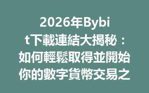 2026年Bybit下載連結大揭秘：如何輕鬆取得並開始你的數字貨幣交易之旅 一