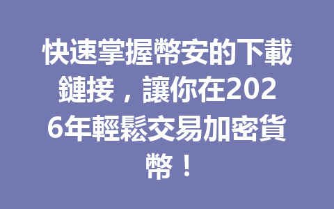 快速掌握幣安的下載鏈接，讓你在2026年輕鬆交易加密貨幣！ 一