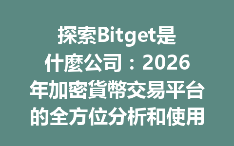 探索Bitget是什麼公司：2026年加密貨幣交易平台的全方位分析和使用指南 一