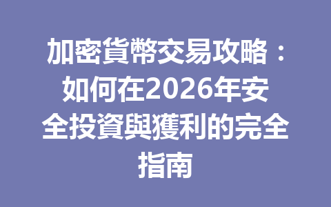 加密貨幣交易攻略：如何在2026年安全投資與獲利的完全指南 一
