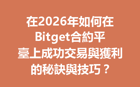 在2026年如何在Bitget合約平臺上成功交易與獲利的秘訣與技巧？ 一