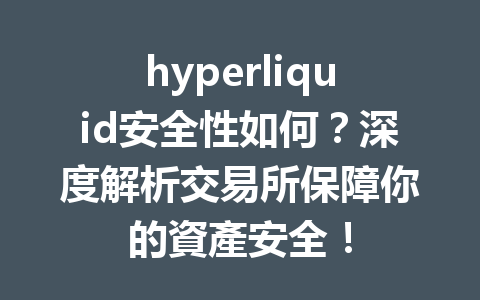 hyperliquid安全性如何？深度解析交易所保障你的資產安全！ 一