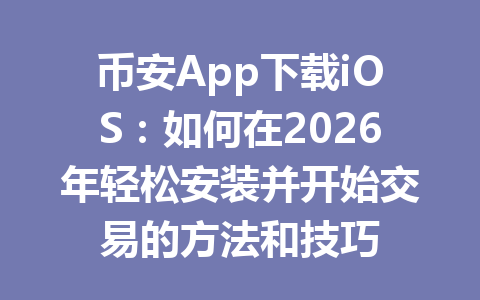 币安App下载iOS：如何在2026年轻松安装并开始交易的方法和技巧 一