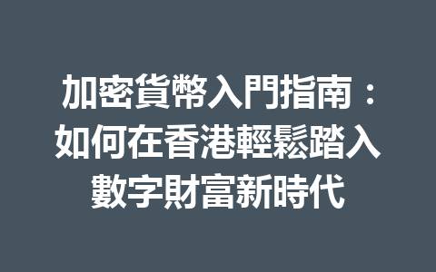 加密貨幣入門指南：如何在香港輕鬆踏入數字財富新時代 一