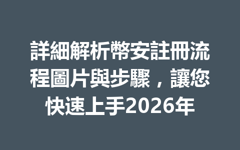詳細解析幣安註冊流程圖片與步驟，讓您快速上手2026年 一