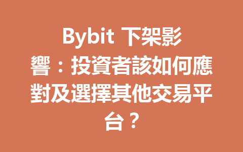Bybit 下架影響：投資者該如何應對及選擇其他交易平台？ 一