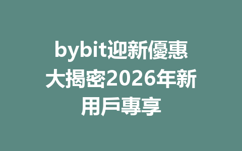 bybit迎新優惠大揭密2026年新用戶專享 一