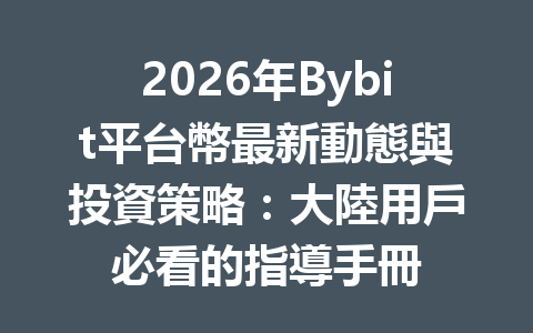 2026年Bybit平台幣最新動態與投資策略：大陸用戶必看的指導手冊 一