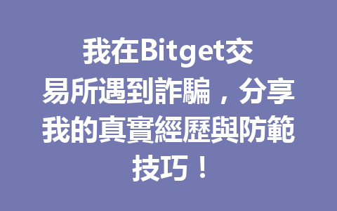 我在Bitget交易所遇到詐騙，分享我的真實經歷與防範技巧！ 一