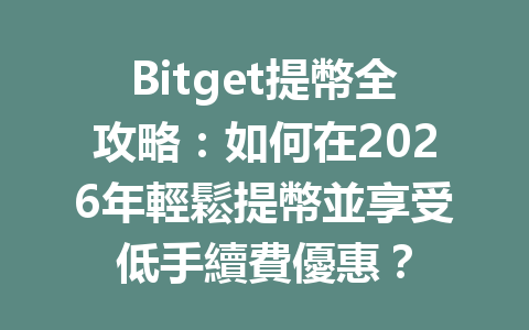 Bitget提幣全攻略：如何在2026年輕鬆提幣並享受低手續費優惠？ 一
