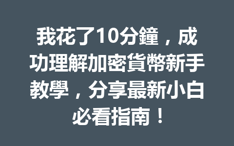 我花了10分鐘，成功理解加密貨幣新手教學，分享最新小白必看指南！ 一