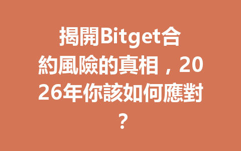 揭開Bitget合約風險的真相，2026年你該如何應對？ 一