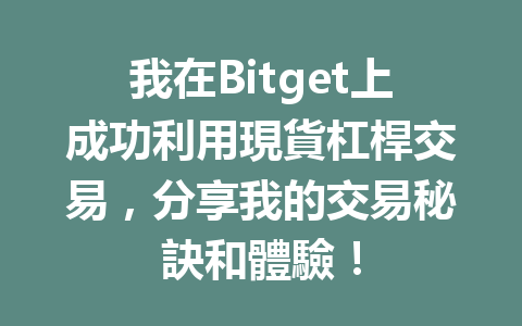 我在Bitget上成功利用現貨杠桿交易，分享我的交易秘訣和體驗！ 一