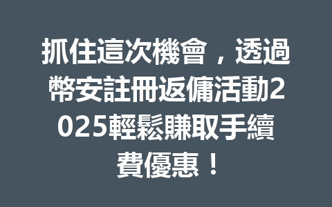 抓住這次機會，透過幣安註冊返傭活動2025輕鬆賺取手續費優惠！ 一