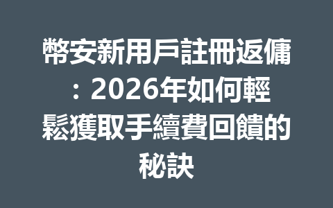 幣安新用戶註冊返傭：2026年如何輕鬆獲取手續費回饋的秘訣 一