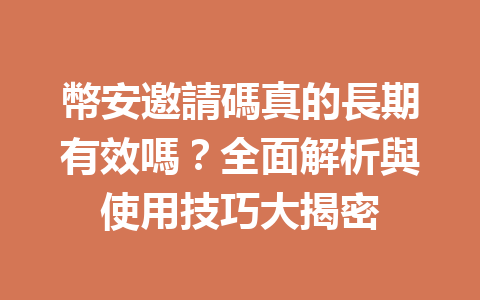 幣安邀請碼真的長期有效嗎？全面解析與使用技巧大揭密 一