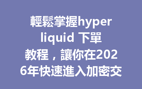 輕鬆掌握hyperliquid 下單教程，讓你在2026年快速進入加密交易世界！ 一