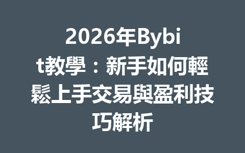 2026年Bybit教學：新手如何輕鬆上手交易與盈利技巧解析 一