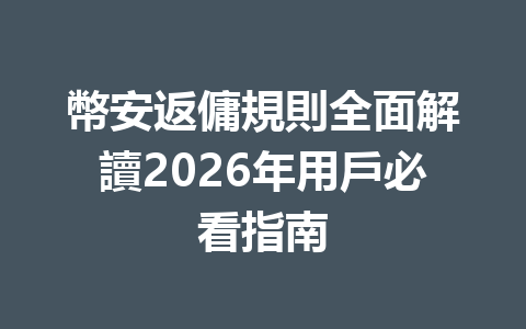 幣安返傭規則全面解讀2026年用戶必看指南 一
