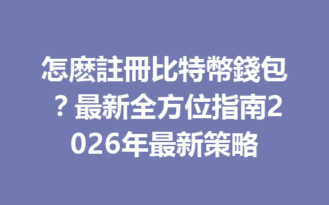 怎麽註冊比特幣錢包？最新全方位指南2026年最新策略 一