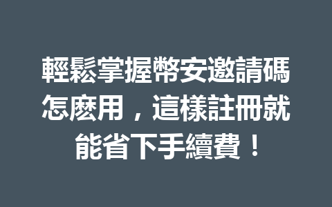 輕鬆掌握幣安邀請碼怎麽用，這樣註冊就能省下手續費！ 一