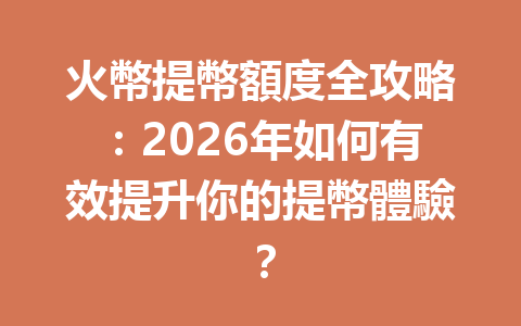 火幣提幣額度全攻略：2026年如何有效提升你的提幣體驗？ 一