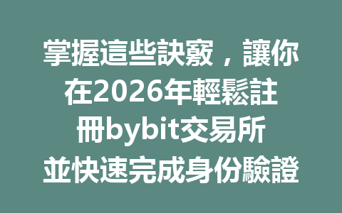 掌握這些訣竅，讓你在2026年輕鬆註冊bybit交易所並快速完成身份驗證！ 一