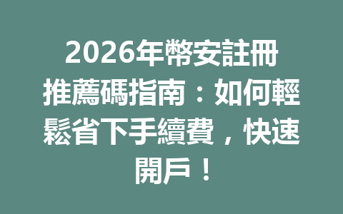 2026年幣安註冊推薦碼指南：如何輕鬆省下手續費，快速開戶！ 一