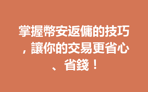 掌握幣安返傭的技巧，讓你的交易更省心、省錢！ 一